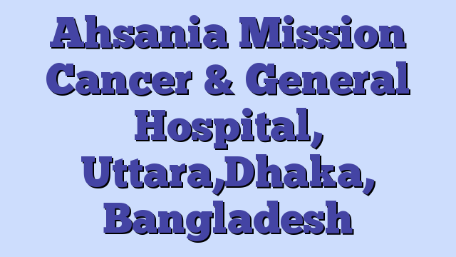 Ahsania Mission Cancer & General Hospital, Uttara,Dhaka, Bangladesh