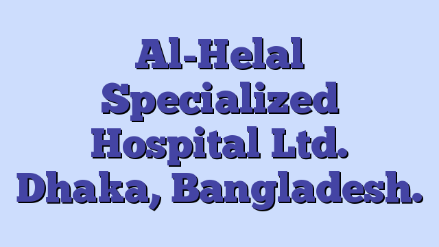 Al-Helal Specialized Hospital Ltd. Dhaka, Bangladesh.