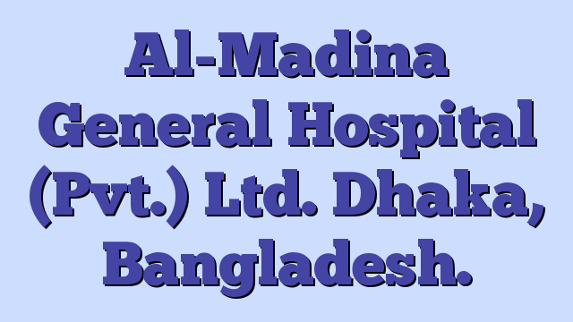 Al-Madina General Hospital (Pvt.) Ltd. Dhaka, Bangladesh.