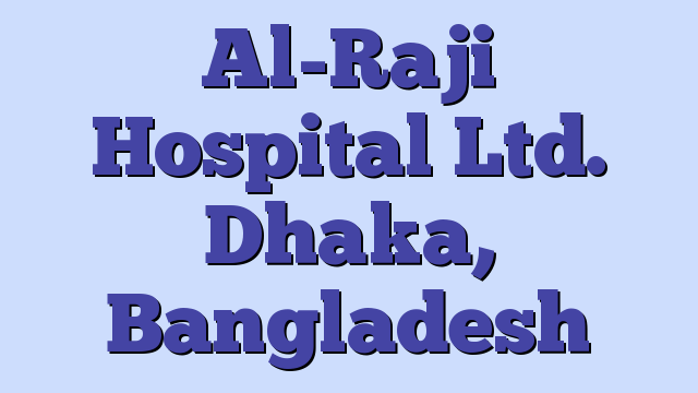 Al-Raji Hospital Ltd. Dhaka, Bangladesh