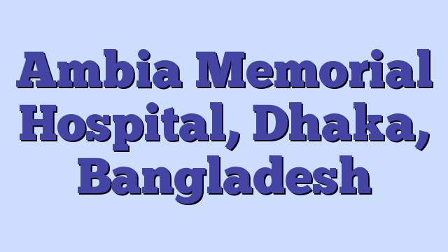 Ambia Memorial Hospital, Dhaka, Bangladesh