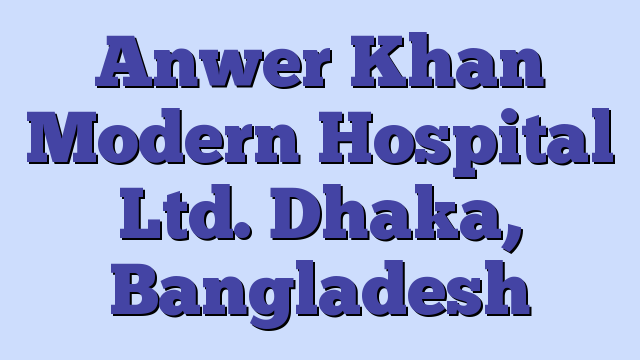 Anwer Khan Modern Hospital Ltd. Dhaka, Bangladesh