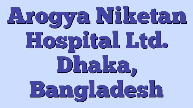 Arogya Niketan Hospital Ltd. Dhaka, Bangladesh