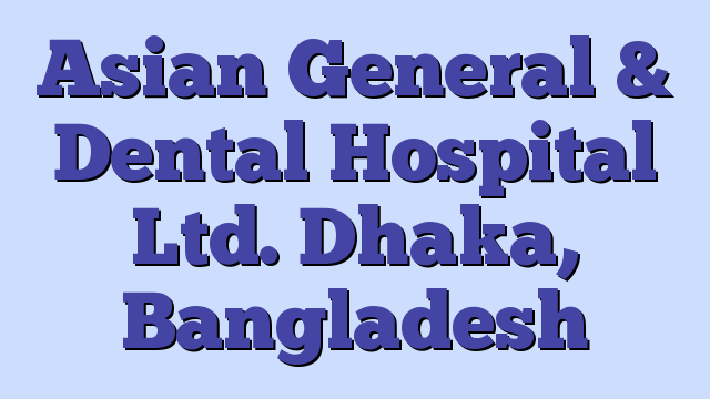 Asian General & Dental Hospital Ltd. Dhaka, Bangladesh