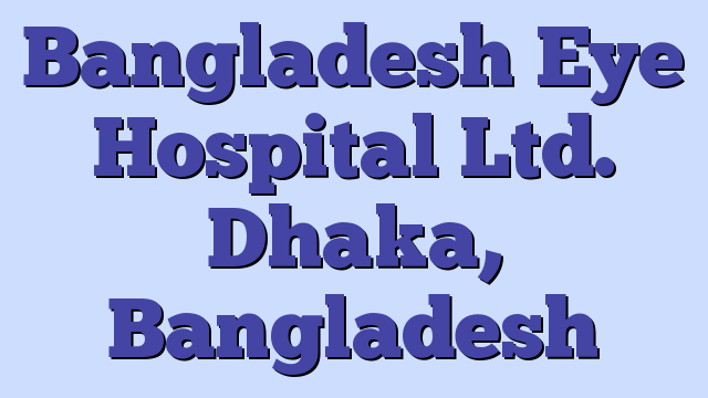 Bangladesh Eye Hospital Ltd. Dhaka, Bangladesh