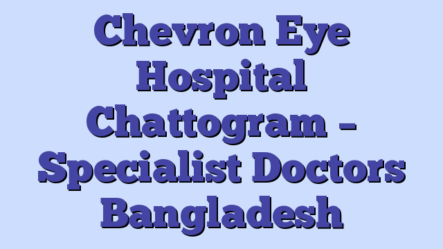Chevron Eye Hospital Chattogram – Specialist Doctors Bangladesh
