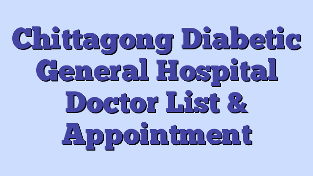 Chittagong Diabetic General Hospital Doctor List & Appointment