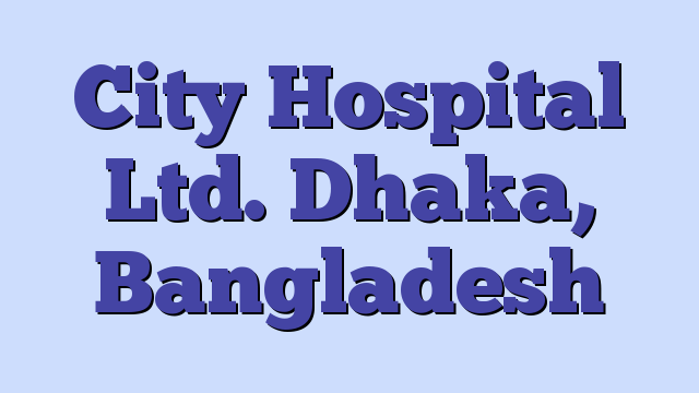 City Hospital Ltd. Dhaka, Bangladesh