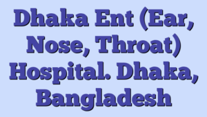 Dhaka Ent (Ear, Nose, Throat) Hospital. Dhaka, Bangladesh