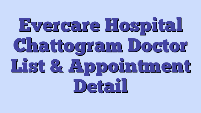 Evercare Hospital Chattogram Doctor List & Appointment Detail