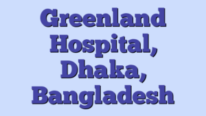 Greenland Hospital, Dhaka, Bangladesh