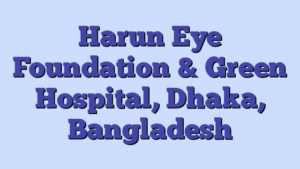 Harun Eye Foundation & Green Hospital, Dhaka, Bangladesh