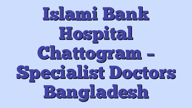 Islami Bank Hospital Chattogram – Specialist Doctors Bangladesh
