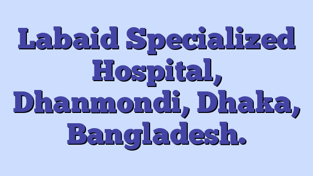 Labaid Specialized Hospital, Dhanmondi, Dhaka, Bangladesh.