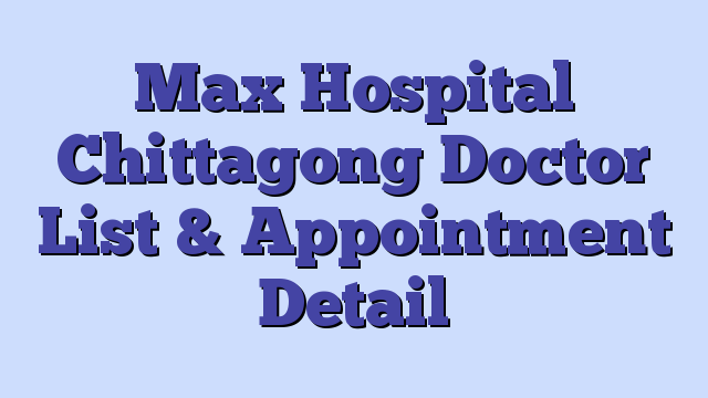 Max Hospital Chittagong Doctor List & Appointment Detail