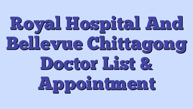 Royal Hospital And Bellevue Chittagong Doctor List & Appointment