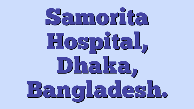 Samorita Hospital, Dhaka, Bangladesh.