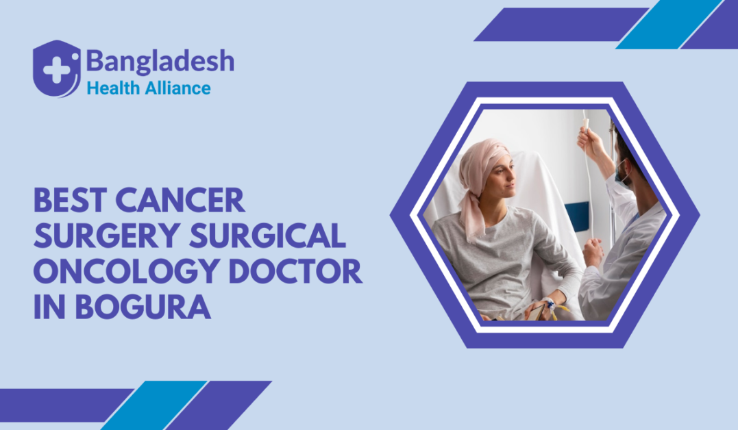 Best Cancer Surgery / Surgical Oncology Doctor in Bogura, Bangladesh