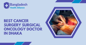 Best Cancer Surgery / Surgical Oncology Doctor in Dhaka