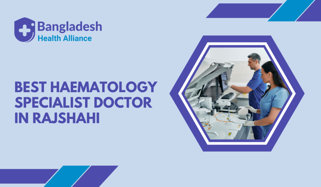 Best Haematology Specialist Doctor in Rajshahi, Bangladesh.