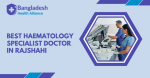 Best Haematology Specialist Doctor in Rajshahi, Bangladesh.