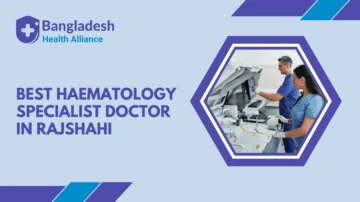 Best Haematology Specialist Doctor in Rajshahi, Bangladesh.