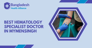 Best Hematology Specialist Doctor in Mymensingh, Bangladesh.
