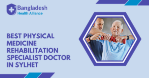 Best Physical Medicine & Rehabilitation Specialist Doctor in Sylhet