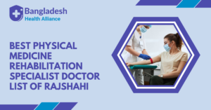 Best Physical Medicine & Rehabilitation Specialist - Doctor List of Rajshahi, Bangladesh.