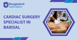 Cardiac Surgery Specialist in Barisal