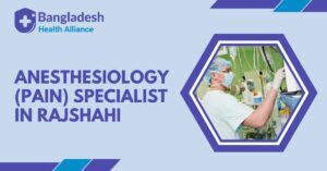 Anesthesiology (Pain) Specialist in Rajshahi