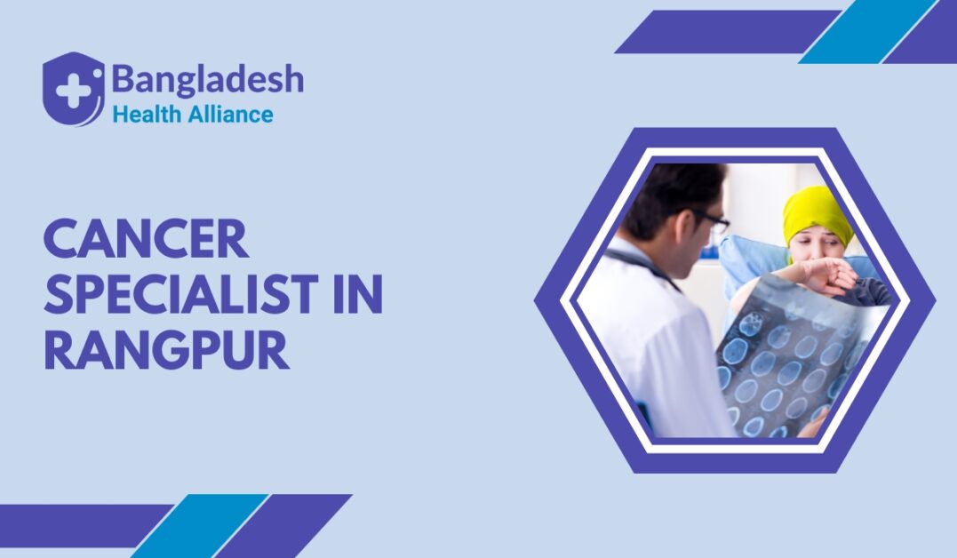 Best Cancer Specialists in Rangpur | Trusted Oncology Care