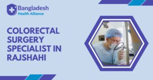Colorectal Surgery Specialist in Rajshahi