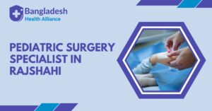 Pediatric Surgery Specialist in Rajshahi